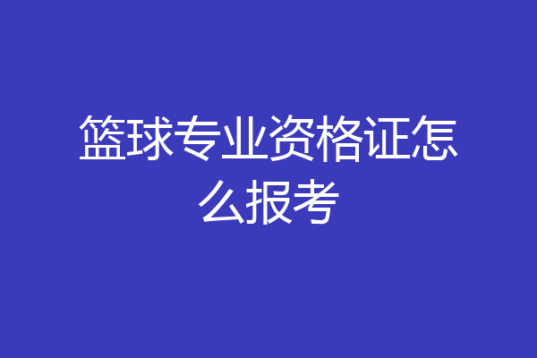 篮球专业资格证怎么报考