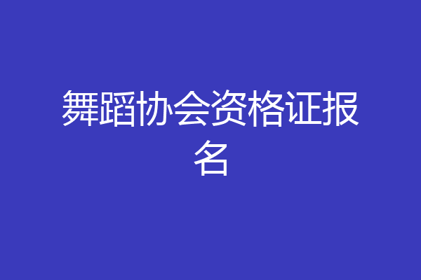 舞蹈协会资格证报名