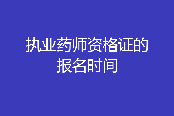 执业药师资格证的报名时间