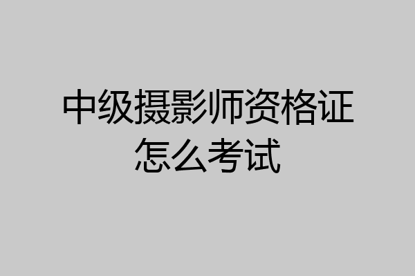 中级摄影师资格证怎么考试