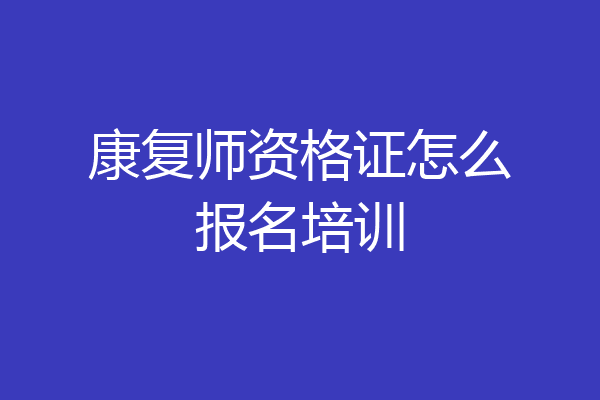 康复师资格证怎么报名培训
