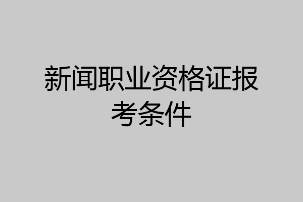 新闻职业资格证报考条件