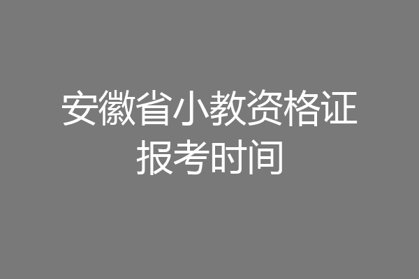 安徽省小教资格证报考时间