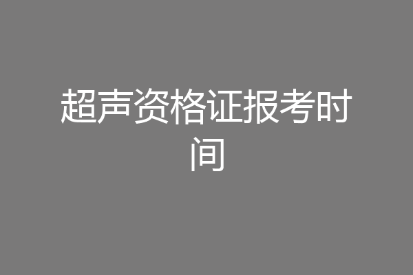 超声资格证报考时间