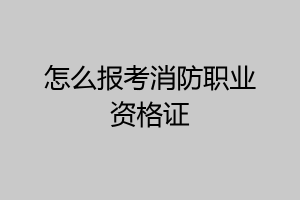 怎么报考消防职业资格证