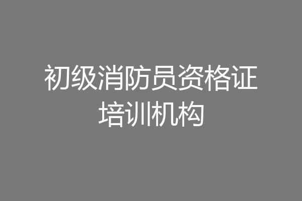 初级消防员资格证培训机构