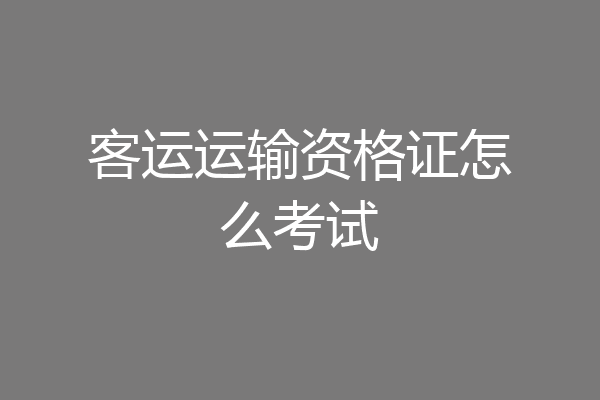 客运运输资格证怎么考试