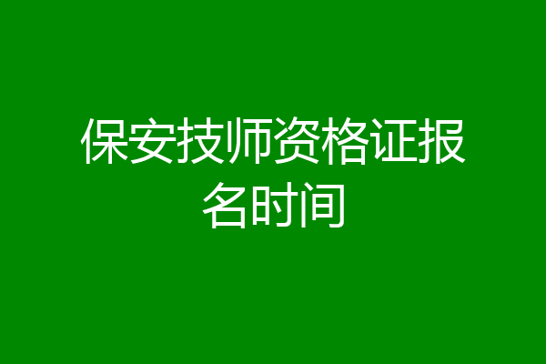 保安技师资格证报名时间