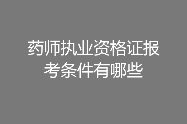 药师执业资格证报考条件有哪些