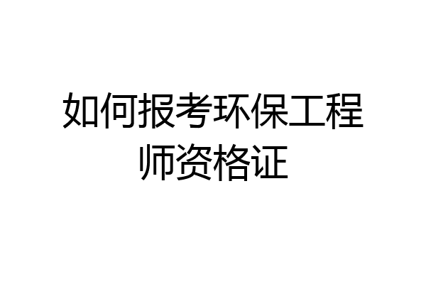 如何报考环保工程师资格证