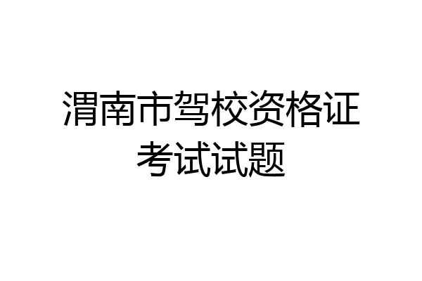渭南市驾校资格证考试试题