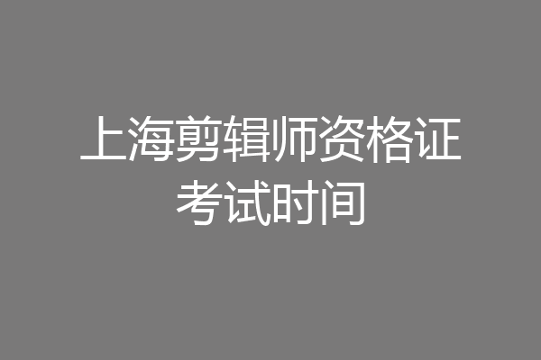上海剪辑师资格证考试时间