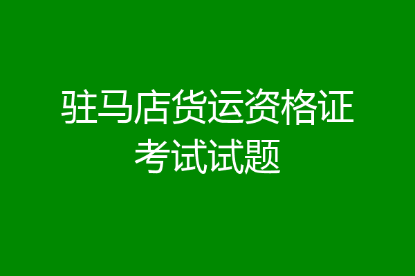 驻马店货运资格证考试试题