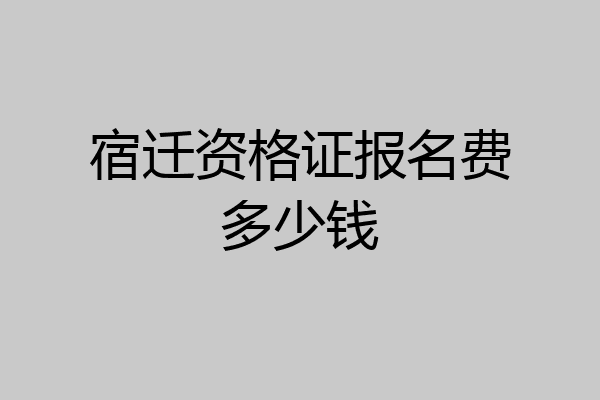宿迁资格证报名费多少钱