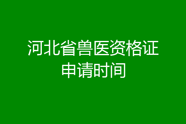河北省兽医资格证申请时间