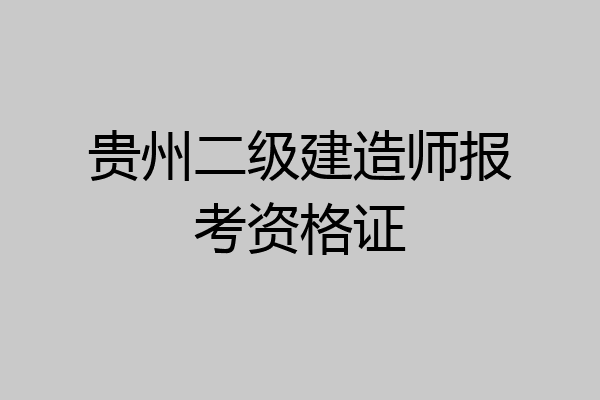 贵州二级建造师报考资格证
