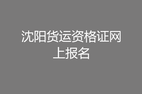 沈阳货运资格证网上报名