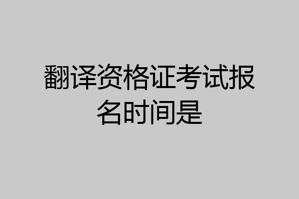 翻译资格证考试报名时间是