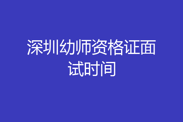 深圳幼师资格证面试时间