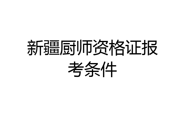 新疆厨师资格证报考条件
