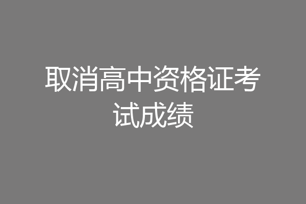 取消高中资格证考试成绩