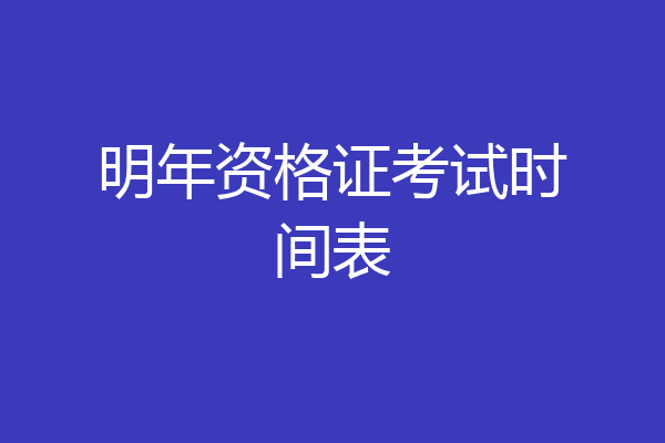 明年资格证考试时间表