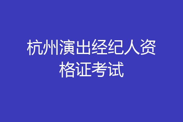 杭州演出经纪人资格证考试