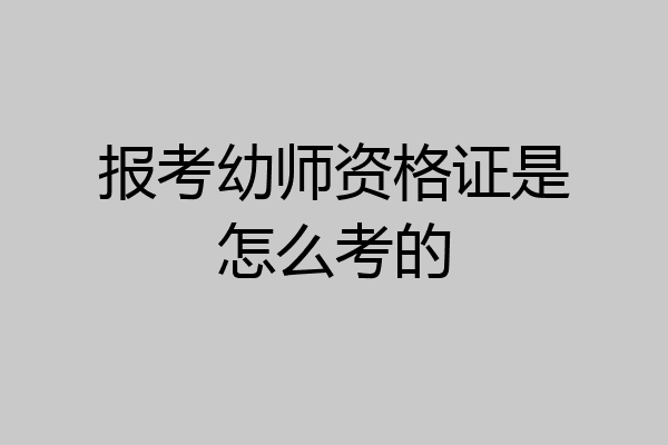报考幼师资格证是怎么考的