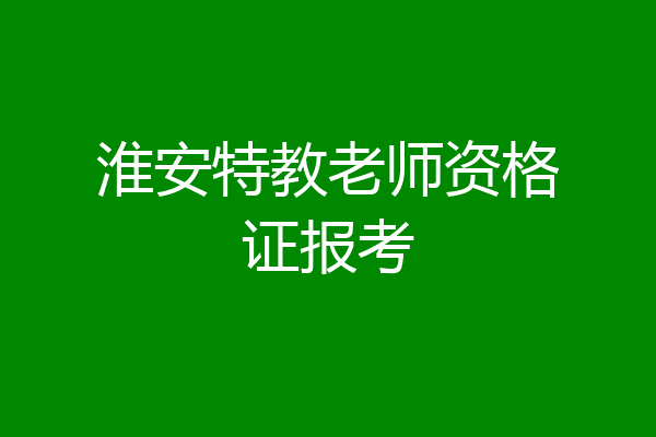淮安特教老师资格证报考