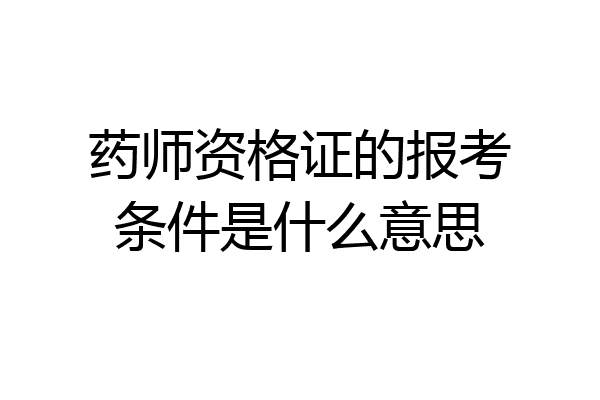 药师资格证的报考条件是什么意思