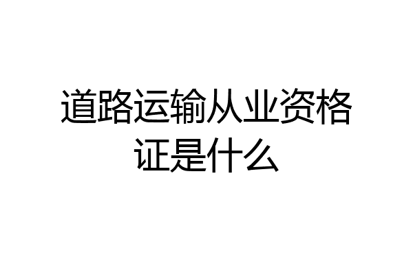 道路运输从业资格证是什么