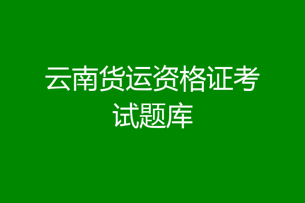 云南货运资格证考试题库