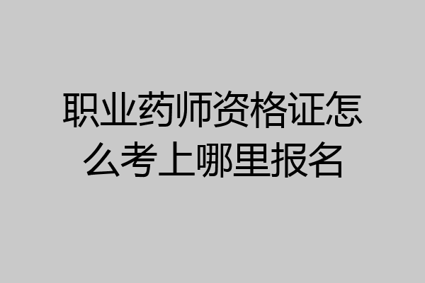 职业药师资格证怎么考上哪里报名
