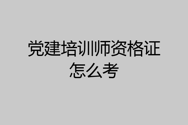 党建培训师资格证怎么考