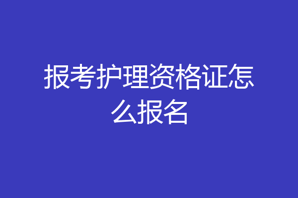 报考护理资格证怎么报名