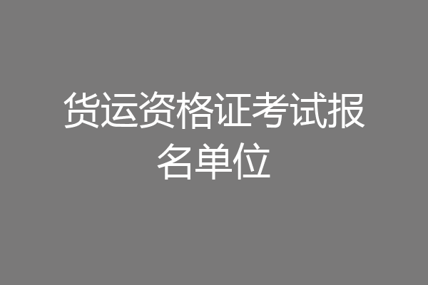 货运资格证考试报名单位