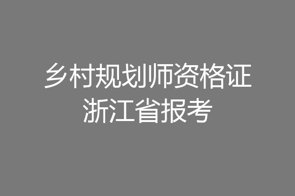乡村规划师资格证浙江省报考