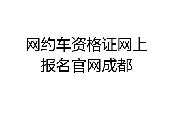 网约车资格证网上报名官网成都