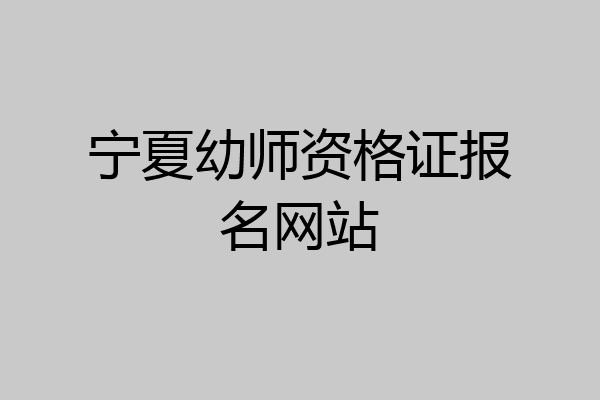 宁夏幼师资格证报名网站