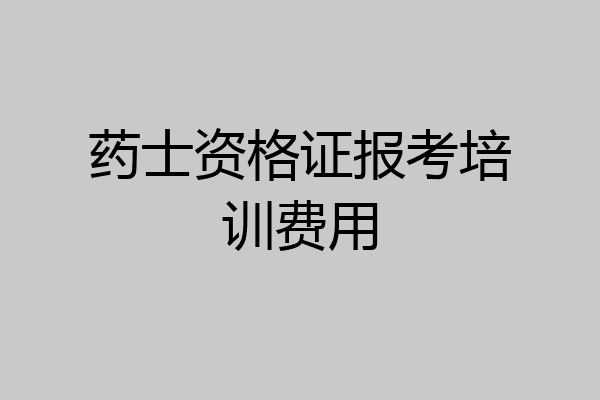 药士资格证报考培训费用