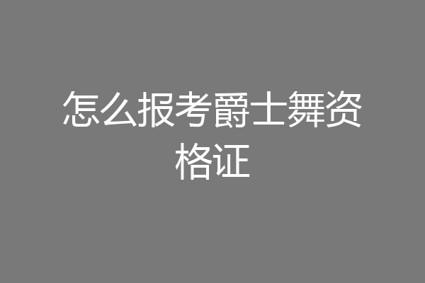 怎么报考爵士舞资格证