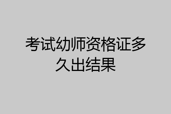 考试幼师资格证多久出结果