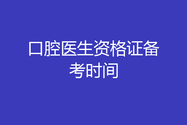 口腔医生资格证备考时间