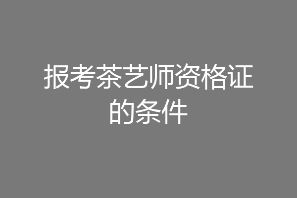 报考茶艺师资格证的条件