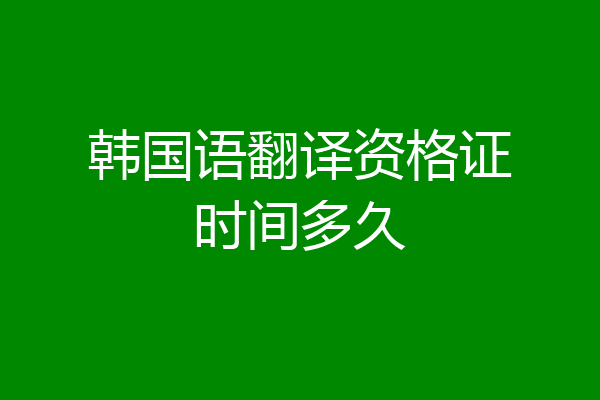 韩国语翻译资格证时间多久