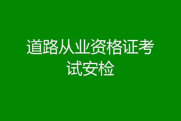 道路从业资格证考试安检