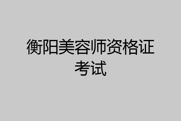 衡阳美容师资格证考试