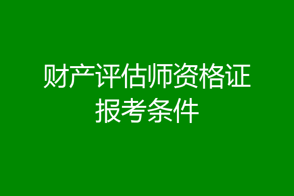 财产评估师资格证报考条件