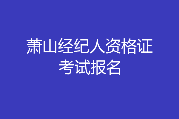 萧山经纪人资格证考试报名