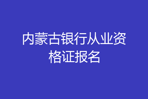 内蒙古银行从业资格证报名